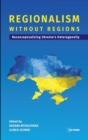 Image for Regionalism without Regions: Reconceptualizing Ukraine&#39;s Heterogeneity