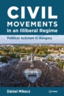 Image for Civil Movements in an Illiberal Regime : Political Activism in Hungary