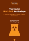 Image for The Soviet nuclear archipelago  : a historical geography of atomic-powered communism