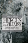Image for Heroes and Villains : Creating National History in Contemporary Ukraine