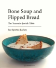Image for Bone soup &amp; flipped bread  : the Yemenite Jewish kitchen