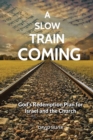 Image for A Slow Train Coming : God&#39;s Redemptive Plan for Israel and the Church