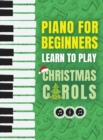 Image for Piano for Beginners - Learn to Play Christmas Carols : The Ultimate Beginner Piano Songbook for Kids with Lessons on Reading Notes and 32 Beloved Songs: Learn to Play Christmas Carols- The Ultimate Be