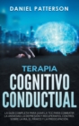 Image for Terapia Cognitivo-Conductual : La Guia Completa para Usar la TCC para Combatir la Ansiedad, la Depresion y Recuperar el Control sobre la Ira, el Panico y la Preocupacion.