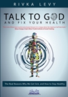 Image for Talk to God and Fix Your Health : The Real Reasons Why We Get Sick, and How to Stay Healthy