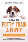 Image for How to Potty Train a Puppy... in 7 Days or Less! : The Best Beginner&#39;s Guide to House Training Your Pup Quickly and Easily