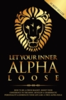 Image for Let Your Inner Alpha Loose : How to Be a Chick Magnet, Boost Your Confidence to the Roof, Develop a Charismatic Personality and Dominate Your Life Like a True Alpha Male