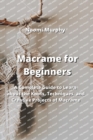 Image for Macrame for Beginners : A Complete Guide to Learn about the Knots, Techniques, and Creative Projects of Macrame