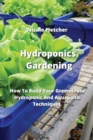 Image for Hydroponics Gardening : How To Build Your Greenhouse Hydroponic And Aquaponic Techniques