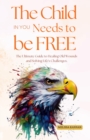 Image for Child in You Needs to be Free: The Ultimate Guide to Healing Old Wounds and Solving Life&#39;s Challenges, Unlock Happiness, Find Peace and Rediscover Yourself