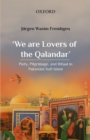 Image for &#39;We are lovers of the Qalandar&#39;  : piety, pilgrimage, and ritual in Pakistani Sufi Islam