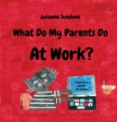 Image for WHAT DO MY PARENTS DO AT WORK : A BOOK A