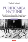 Image for Purificarea natiunii: dislocari fortate de populatie si epurari etnice in Romania lui Ion Antonescu: 1940-1944