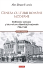 Image for Geneza culturii romane moderne. Institutiile scrisului si dezvoltarea identitatii nationale 1700-1900.