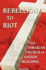 Image for Rebellion to Riot : The Jamaican Church in Nation-building, 1865-1999