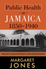 Image for Public health in Jamaica, 1850-1940  : neglect, philanthropy and development