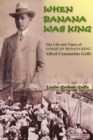 Image for When banana was king  : the life and times of Jamaican &#39;banana king&#39; Alfred Constantine Goffe