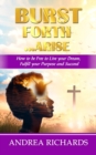 Image for Burst Forth...Arise : How to be Free to Live your Dream, Fulfill Your Purpose and Succeed