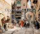 Image for Orientalist lives  : western artists in the Middle East, 1830-1920
