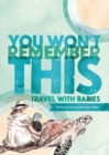 Image for You Won&#39;t Remember This : Travel with Babies