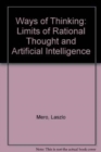 Image for Ways Of Thinking: The Limits Of Rational Thought And Artificial Intelligence
