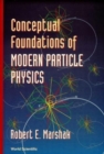 Image for Conceptual Foundations Of Modern Particle Physics