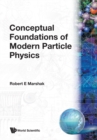 Image for Conceptual Foundations Of Modern Particle Physics