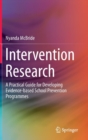 Image for Intervention research  : a practical guide for developing evidence-based school prevention programs