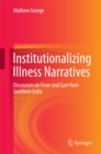 Image for Institutionalizing Illness Narratives: Discourses on Fever and Care from Southern India