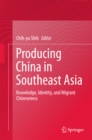 Image for Producing China in Southeast Asia: Knowledge, Identity, and Migrant Chineseness