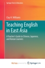 Image for Teaching English in East Asia : A Teacher&#39;s Guide to Chinese, Japanese, and Korean Learners