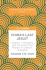 Image for China&#39;s last Jesuit  : Charles J. McCarthy and the end of the mission in Catholic Shanghai