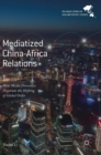 Image for Mediatized China-Africa relations  : how media discourses negotiate the shifting of global order