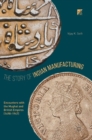 Image for The story of Indian manufacturing  : encounters with the Mughal and British empires (1498 -1947)