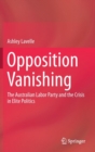 Image for Opposition Vanishing : The Australian Labor Party and the Crisis in Elite Politics