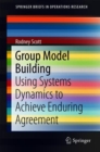 Image for Group Model Building : Using Systems Dynamics to Achieve Enduring Agreement