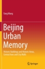 Image for Beijing Urban Memory : Historic Buildings and Historic Areas, Central Axes and City Walls