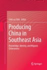 Image for Producing China in Southeast Asia : Knowledge, Identity, and Migrant Chineseness