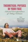 Image for Theoretical physics in your face  : selected correspondence of Sidney Coleman