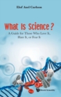 Image for What Is Science? A Guide For Those Who Love It, Hate It, Or Fear It