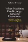 Image for When Machines Can Be Judge, Jury, And Executioner: Justice In The Age Of Artificial Intelligence