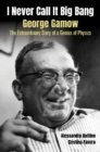 Image for I Never Call It Big Bang - George Gamow: The Extraordinary Story Of A Genius Of Physics