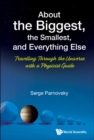 Image for About The Biggest, The Smallest, And Everything Else: Travelling Through The Universe With A Physicist Guide