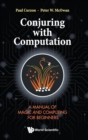 Image for Conjuring with computation  : a manual of magic and computing for beginners