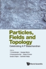 Image for Particles, Fields And Topology: Celebrating A. P. Balachandran