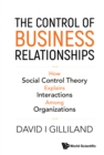 Image for Control Of Business Relationships, The: How Social Control Theory Explains Interactions Among Organizations