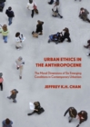 Image for Urban ethics in the Anthropocene: the moral dimensions of six emerging conditions in contemporary urbanism