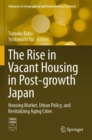 Image for The Rise in Vacant Housing in Post-growth Japan : Housing Market, Urban Policy, and Revitalizing Aging Cities