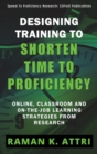 Image for Designing Training to Shorten Time to Proficiency : Online, Classroom and On-The-Job Learning Strategies from Research