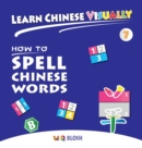Image for Learn Chinese Visually 7 : How to Spell Chinese Words - Preschoolers&#39; First Chinese Book (Age 6)